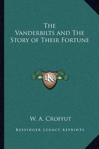 The Vanderbilts and the Story of Their Fortune di W. A. Croffut edito da Kessinger Publishing