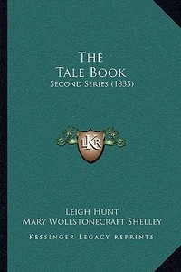 The Tale Book the Tale Book: Second Series (1835) di Leigh Hunt, Mary Wollstonecraft Shelley, Leigh Richie edito da Kessinger Publishing