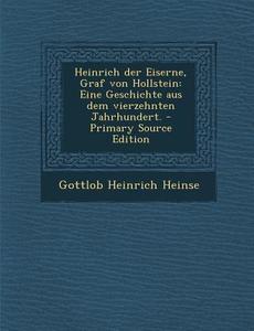 Heinrich Der Eiserne, Graf Von Hollstein: Eine Geschichte Aus Dem Vierzehnten Jahrhundert. di Gottlob Heinrich Heinse edito da Nabu Press