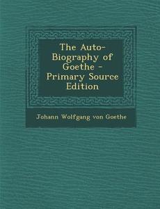 The Auto-Biography of Goethe - Primary Source Edition di Johann Wolfgang Von Goethe edito da Nabu Press