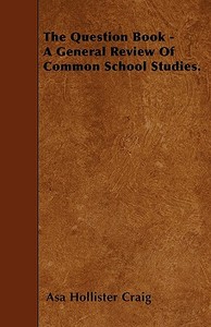 The Question Book - A General Review Of Common School Studies. di Asa Hollister Craig edito da Rinsland Press