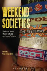 Weekend Societies: Electronic Dance Music Festivals and Event-Cultures di Graham St John edito da BLOOMSBURY 3PL