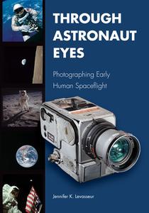 Through Astronaut Eyes: Photographing Early Human Spaceflight di Jennifer K. Levasseur edito da PURDUE UNIV PR