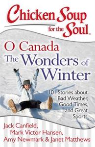 Chicken Soup for the Soul: O Canada the Wonders of Winter: 101 Stories about Bad Weather, Good Times, and Great Sports di Jack Canfield, Mark Victor Hansen, Amy Newmark edito da CHICKEN SOUP FOR THE SOUL