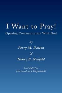 I Want to Pray! di Perry M Dalton, Henry E Neufeld edito da Energion Publications
