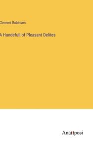 A Handefull of Pleasant Delites di Clement Robinson edito da Anatiposi Verlag