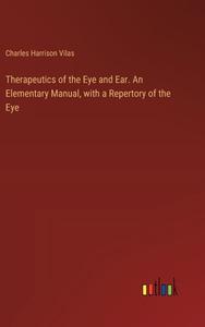 Therapeutics of the Eye and Ear. An Elementary Manual, with a Repertory of the Eye di Charles Harrison Vilas edito da Outlook Verlag