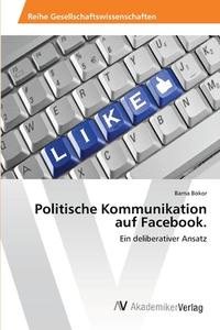 Politische Kommunikation auf Facebook. di Barna Bokor edito da AV Akademikerverlag