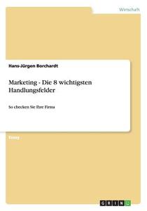 Marketing - Die 8 Wichtigsten Handlungsfelder di Hans-Jurgen Borchardt edito da Grin Publishing