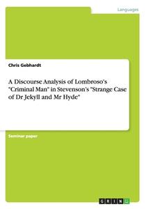 A Discourse Analysis Of Lombroso's Criminal Man In Stevenson's Strange Case Of Dr Jekyll And Mr Hyde di Chris Gebhardt edito da Grin Verlag Gmbh