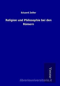 Religion und Philosophie bei den Römern di Eduard Zeller edito da TP Verone Publishing