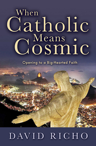 When Catholic Means Cosmic: Opening to a Big-Hearted Faith di David Richo edito da PAULIST PR