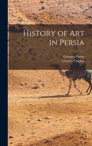 History of Art in Persia di Georges Perrot, Charles Chipiez edito da LEGARE STREET PR