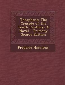 Theophano: The Crusade of the Tenth Century: A Novel di Frederic Harrison edito da Nabu Press