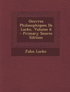 Oeuvres Philosophiques de Locke, Volume 6 - Primary Source Edition di John Locke edito da Nabu Press