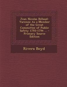 Jean Nicolas Billaud-Varenne as a Member of the Great Committee of Public Safety 1793-1794 ... - Primary Source Edition di Rivera Boyd edito da Nabu Press