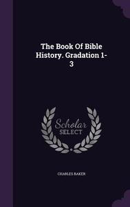 The Book Of Bible History. Gradation 1-3 di Charles Baker edito da Palala Press