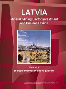 Latvia Mineral, Mining Sector Investment and Business Guide Volume 1 Strategic Information and Regulations di Inc Ibp edito da INTL BUSINESS PUBN