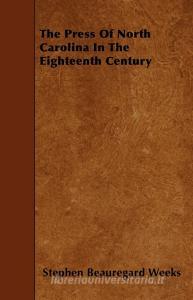 The Press Of North Carolina In The Eighteenth Century di Stephen Beauregard Weeks edito da Kirk Press
