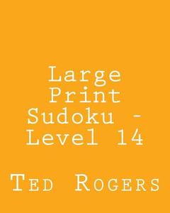 Large Print Sudoku - Level 14: 80 Easy to Read, Large Print Sudoku Puzzles di Ted Rogers edito da Createspace