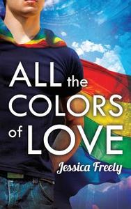 All the Colors of Love di Jessica Freely edito da Harmony Ink Press