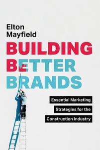 Building Better Brands: Essential Marketing Strategies for the Construction Industry di Elton Mayfield edito da ADVANTAGE MEDIA GROUP
