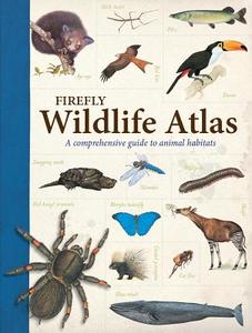 Firefly Wildlife Atlas: A Comprehensive Guide to Animal Habitats di John Farndon edito da FIREFLY BOOKS LTD