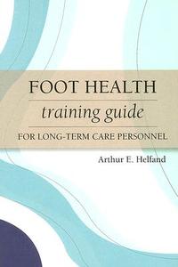 Foot Health Training Guide for Long-Term Care Personnel di Arthur Helfand edito da Health Professions Press