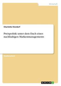 Preispolitik unter dem Dach eines nachhaltigen Markenmanagements di Charlotte Kierdorf edito da GRIN Publishing