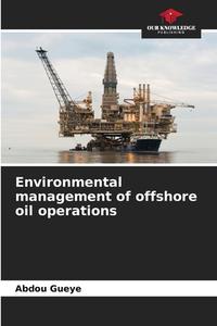 Environmental management of offshore oil operations di Abdou Gueye edito da Our Knowledge Publishing