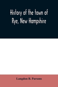 History of the town of Rye, New Hampshire di Langdon B. Parsons edito da Alpha Editions