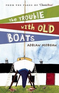 Trouble With Old Boats di Adrian Morgan edito da Bloomsbury Publishing Plc