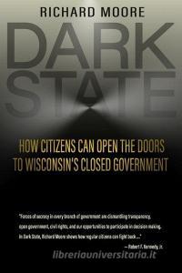 Dark State: How Citizens Can Open the Doors to Wisconsin's Closed Government di Richard Moore edito da HIGHLAND HOUSE