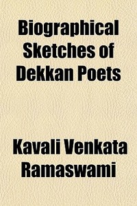 Biographical Sketches Of Dekkan Poets; Being Memoirs Of The Lives Of Several Eminent Bards, Both Ancient And Modern, Who Have Flourished In di Kavali Venkata Ramaswami edito da General Books Llc