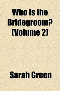 Who Is The Bridegroom? Volume 2 di Sarah Green edito da General Books