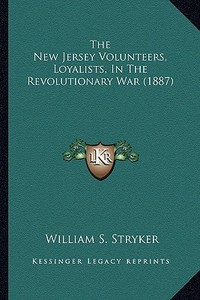 The New Jersey Volunteers, Loyalists, in the Revolutionary Wthe New Jersey Volunteers, Loyalists, in the Revolutionary War (1887) AR (1887) di William S. Stryker edito da Kessinger Publishing