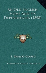 An Old English Home and Its Dependencies (1898) di Sabine Baring-Gould edito da Kessinger Publishing