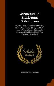 Arboretum Et Fruticetum Britannicum di John Claudius Loudon edito da Arkose Press