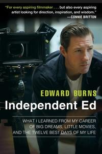 Independent Ed: What I Learned from My Career of Big Dreams, Little Movies, and the Twelve Best Days of My Life di Edward Burns, Todd Gold edito da AVERY PUB GROUP