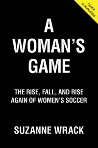 A Woman's Game: The Rise, Fall and Rise Again of Women's Soccer di Suzanne Wrack edito da TRIUMPH BOOKS