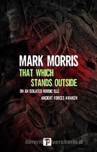 That Which Stands Outside di Mark Morris edito da FLAME TREE PUB