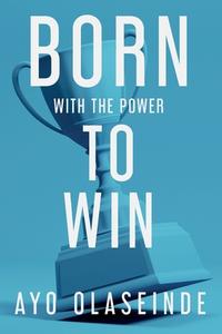 Born With The Power To Win di Olaseinde Ayo Olaseinde edito da Clink Street Publishing