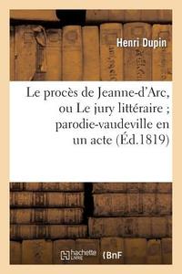 Le Proc s de Jeanne-d'Arc Ou Le Jury Litt raire, Parodie-Vaudeville En Un Acte di Dupin-H edito da Hachette Livre - Bnf