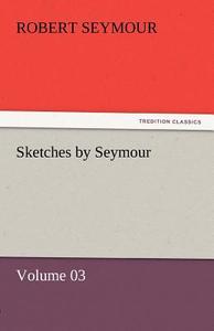 Sketches by Seymour - Volume 03 di Robert Seymour edito da TREDITION CLASSICS