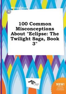 100 Common Misconceptions about Eclipse: The Twilight Saga, Book 3 di William Root edito da LIGHTNING SOURCE INC