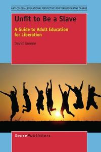 Unfit to Be a Slave: A Guide to Adult Education for Liberation di David Greene edito da SENSE PUBL