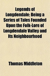 Legends Of Longdendale; Being A Series O di Thomas Middleton edito da General Books