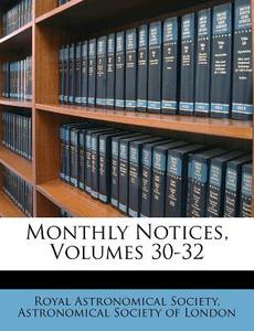 Monthly Notices, Volumes 30-32 di Royal Astronomical Society edito da Lightning Source Uk Ltd