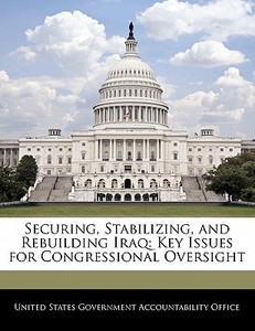 Securing, Stabilizing, And Rebuilding Iraq: Key Issues For Congressional Oversight edito da Bibliogov