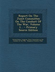 Report on the Joint Committee on the Conduct of the War, Volume 1... edito da Nabu Press